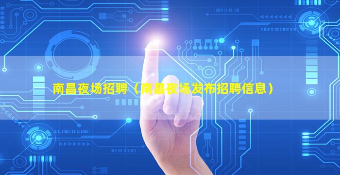 南昌夜场招聘（南昌夜场发布招聘信息）